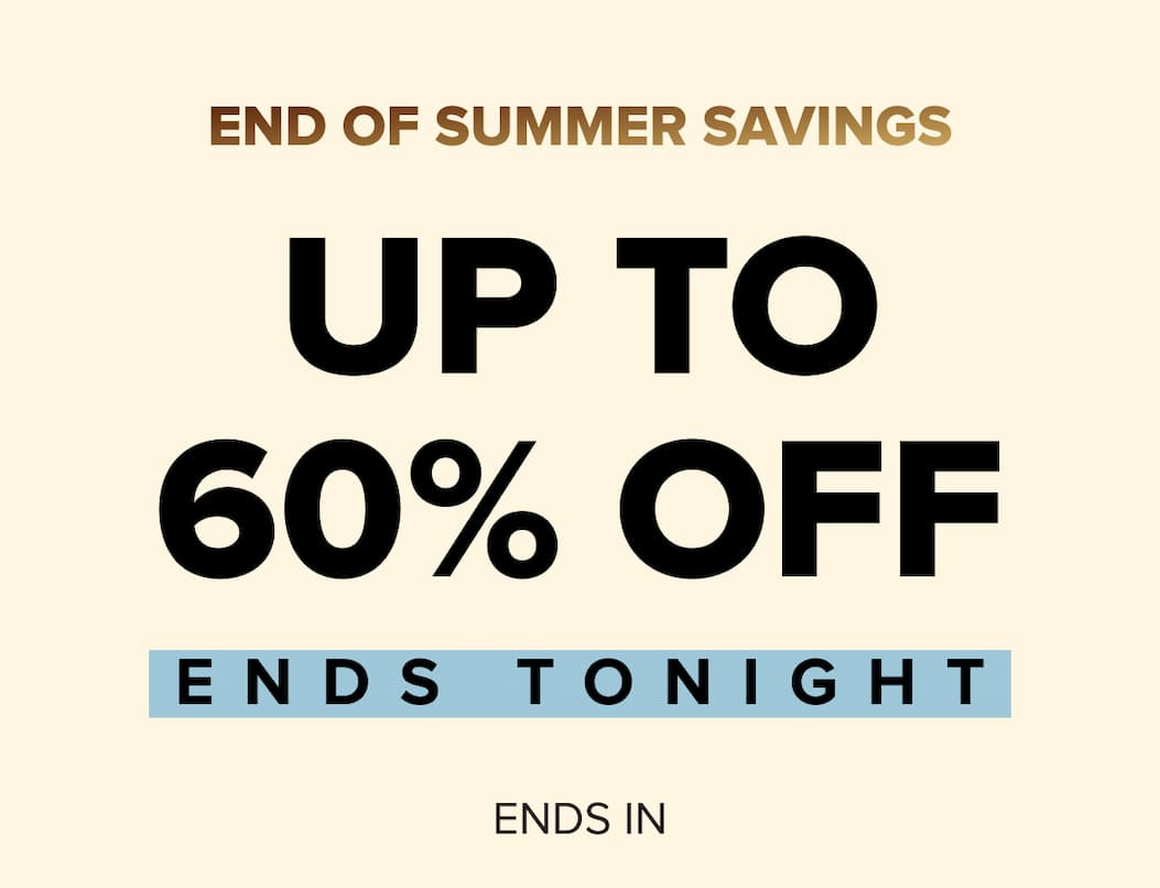 END OF SUMMER SAVINGS.  UP TO 60% OFF. Ends tonight 