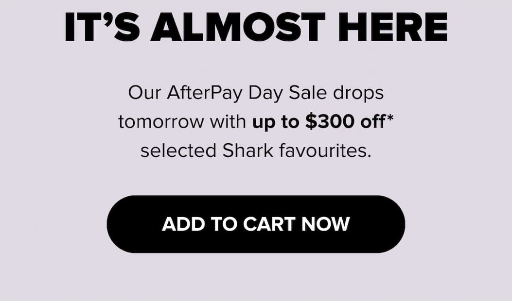 It’s almost here Our AfterPay Day Sale drops tomorrow with up to $300 off* selected Shark favourites.  ADD TO CART NOW