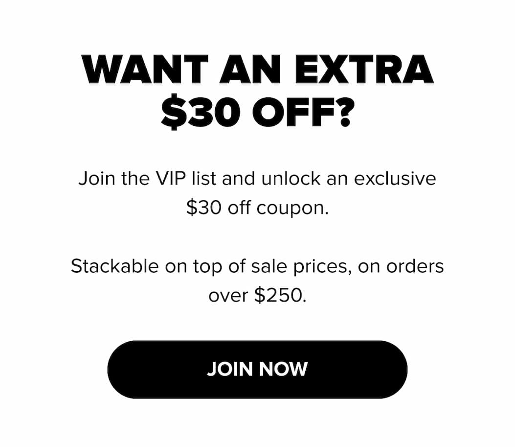 Want an extra $30 off? Join the VIP list for an exclusive $30 coupon stackable on sale prices for orders over $250. Join now.
