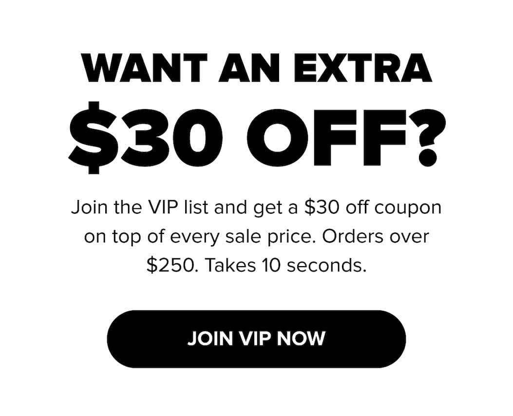 Want an extra $30 off? Join the VIP list for a $30 coupon on top of every sale price for orders over $250. Takes 10 seconds. JOIN VIP NOW.