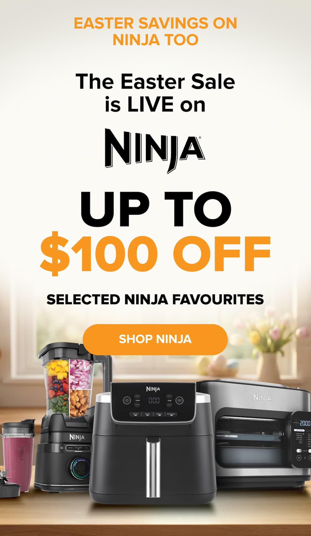 Easter savings on Ninja too — the Easter Sale is live on Ninja. Up to $100 off selected Ninja favourites. SHOP NINJA.
