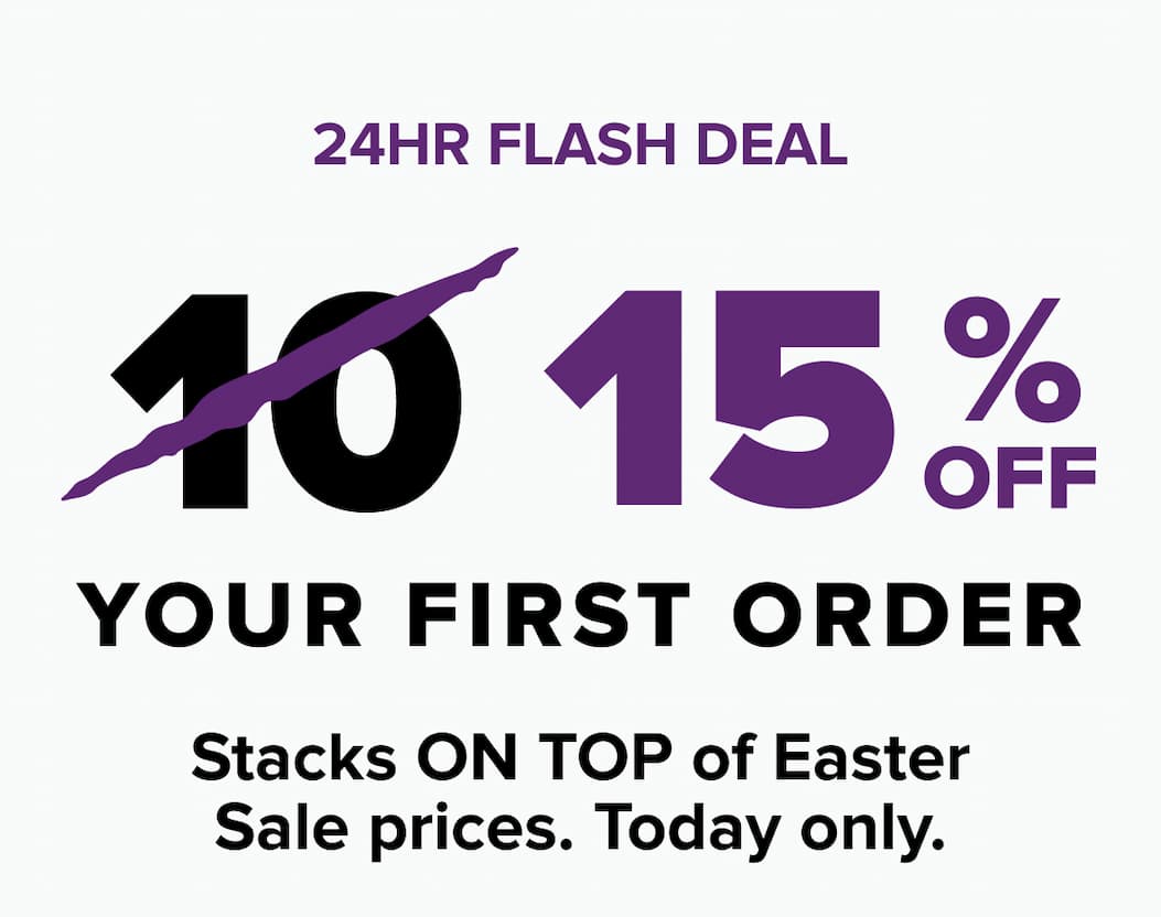 24-hour flash deal: 15% off your first order — stacks on top of Easter Sale prices. Today only.