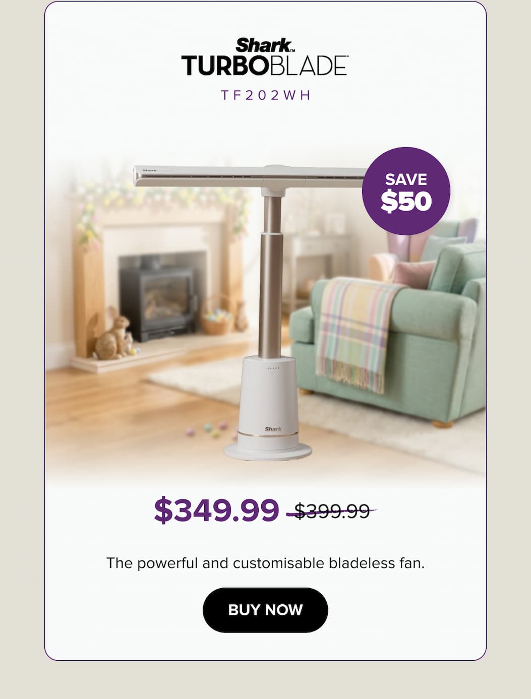 TF202WH: Save $50 — $349.99 (was $399.99). The powerful and customisable bladeless fan. Buy now.
