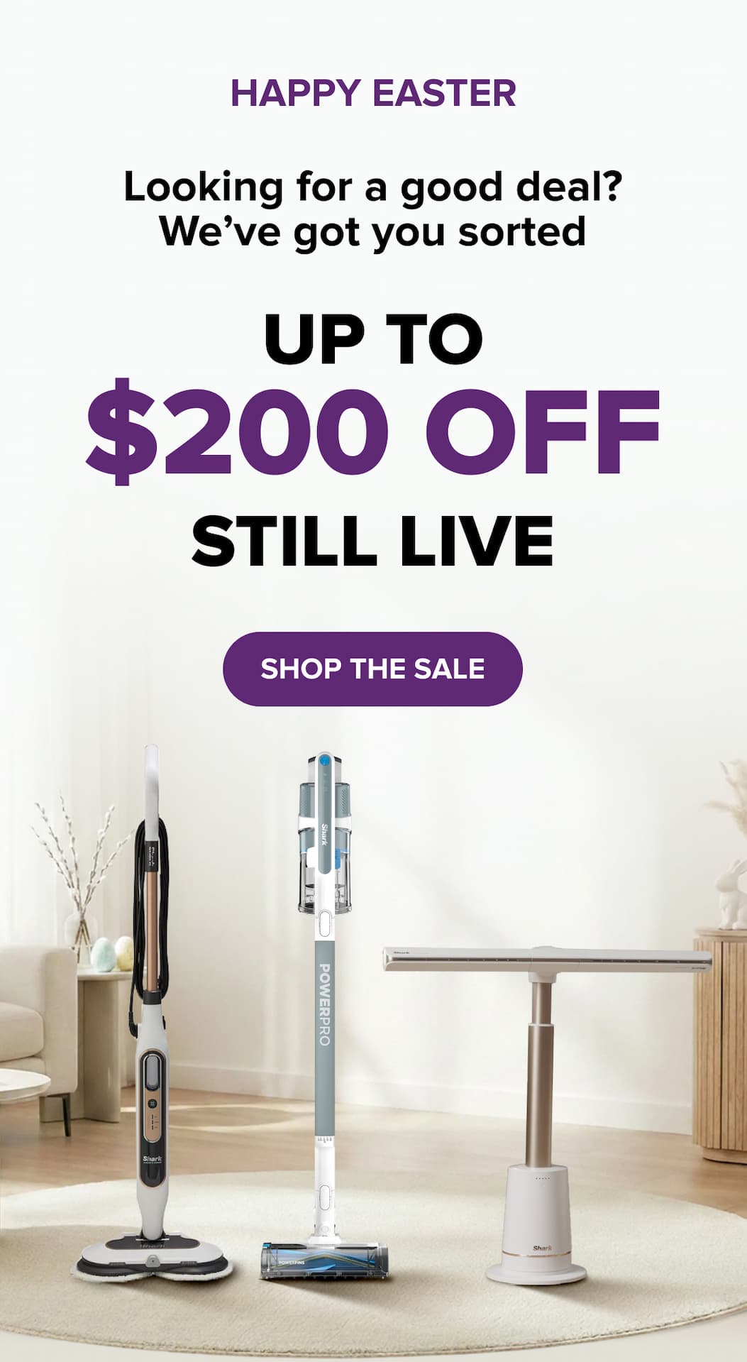 Happy Easter. Looking for a good deal? Up to $200 off still live. Use code: EASTER30. SHOP THE SALE.