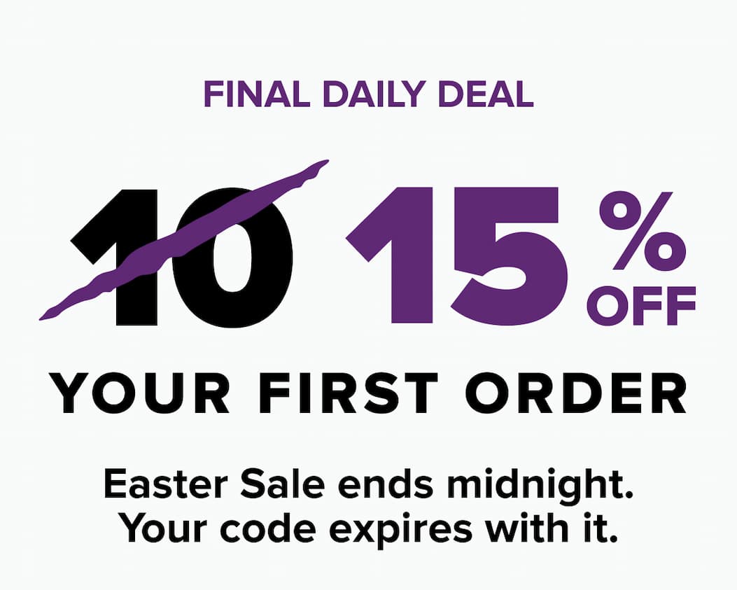Final daily deal: 15% off your first order. Easter Sale ends midnight — your code expires with it.
