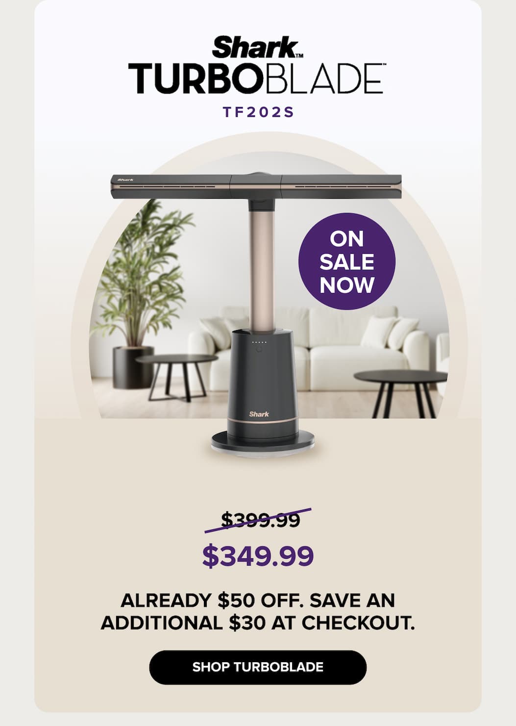 TurboBlade - ON SALE NOW - $345.99 Already $50 off. Save an additional $30 at checkout. SHOP TURBOBLADE