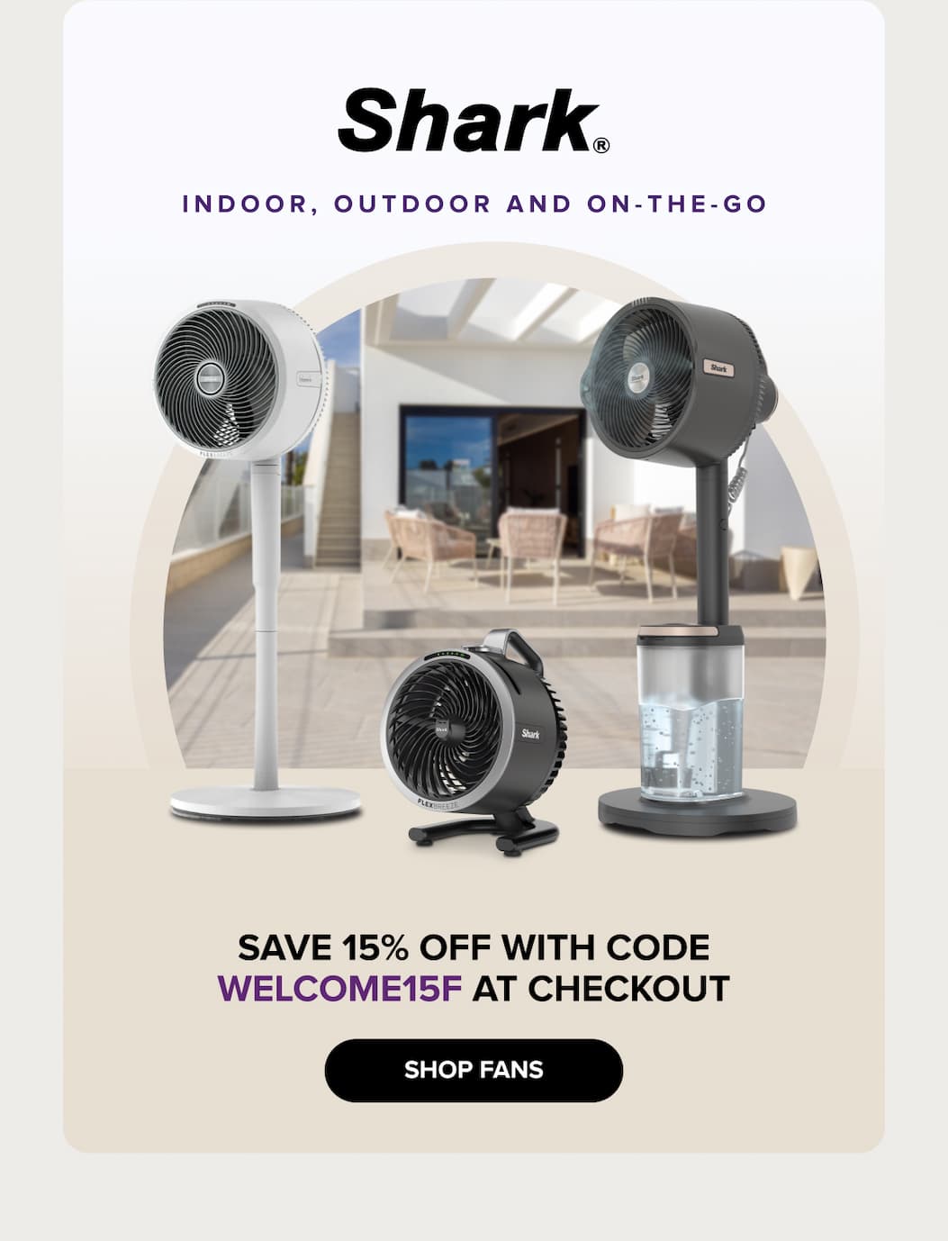 SHARK indoor, outdoor and on-the-go - Save 15% OFF with code WELCOME15F at checkout - SHOP FANS