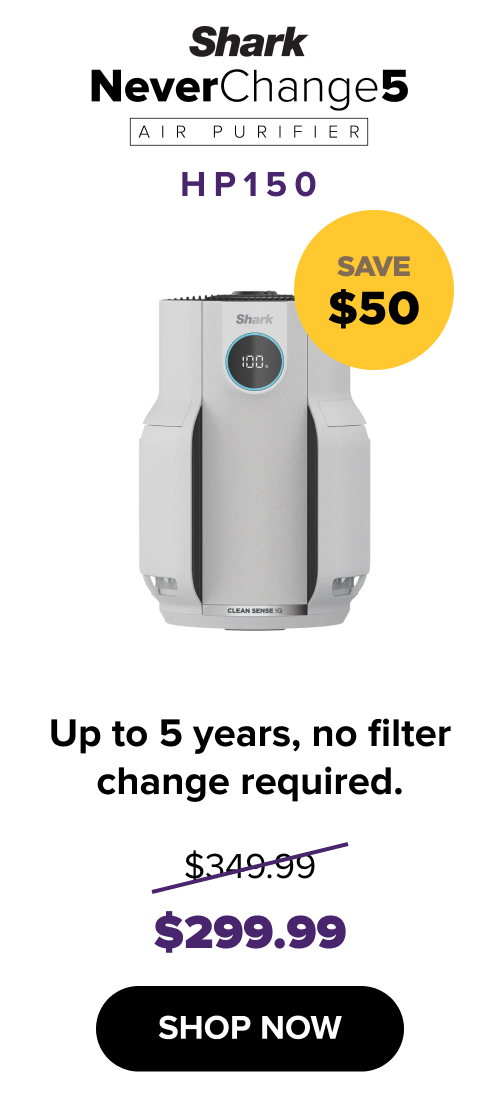 NeverChange5 Air Purifier Compact Pro HP150: saves $50 — up to 5 years, no filter change required. $299.99 (was $349.99). SHOP NOW.