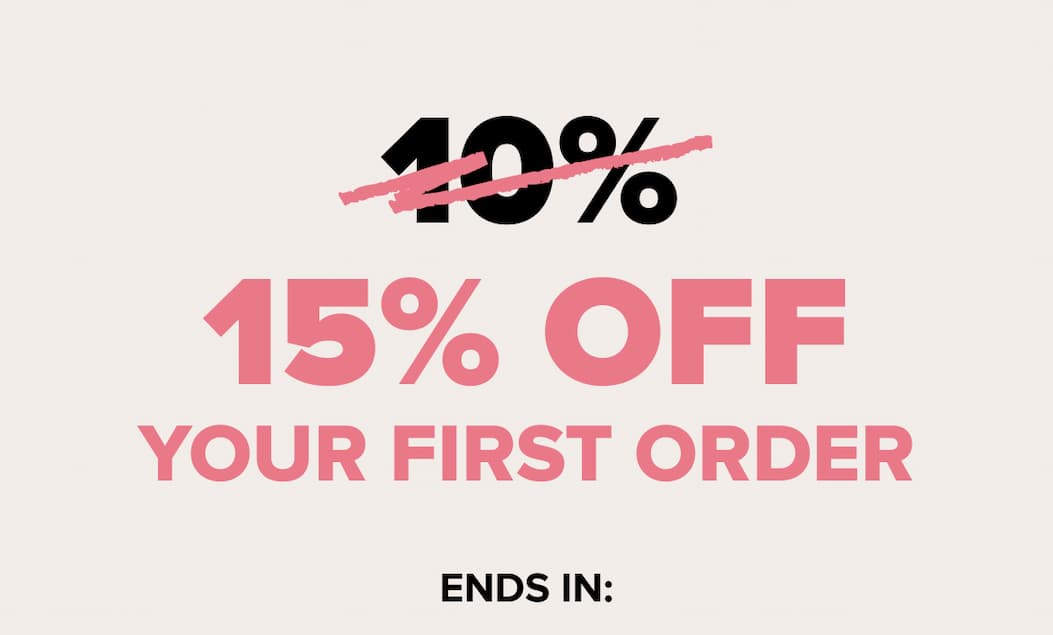 15% OFF YOUR FIRST ORDER, ENDS IN: