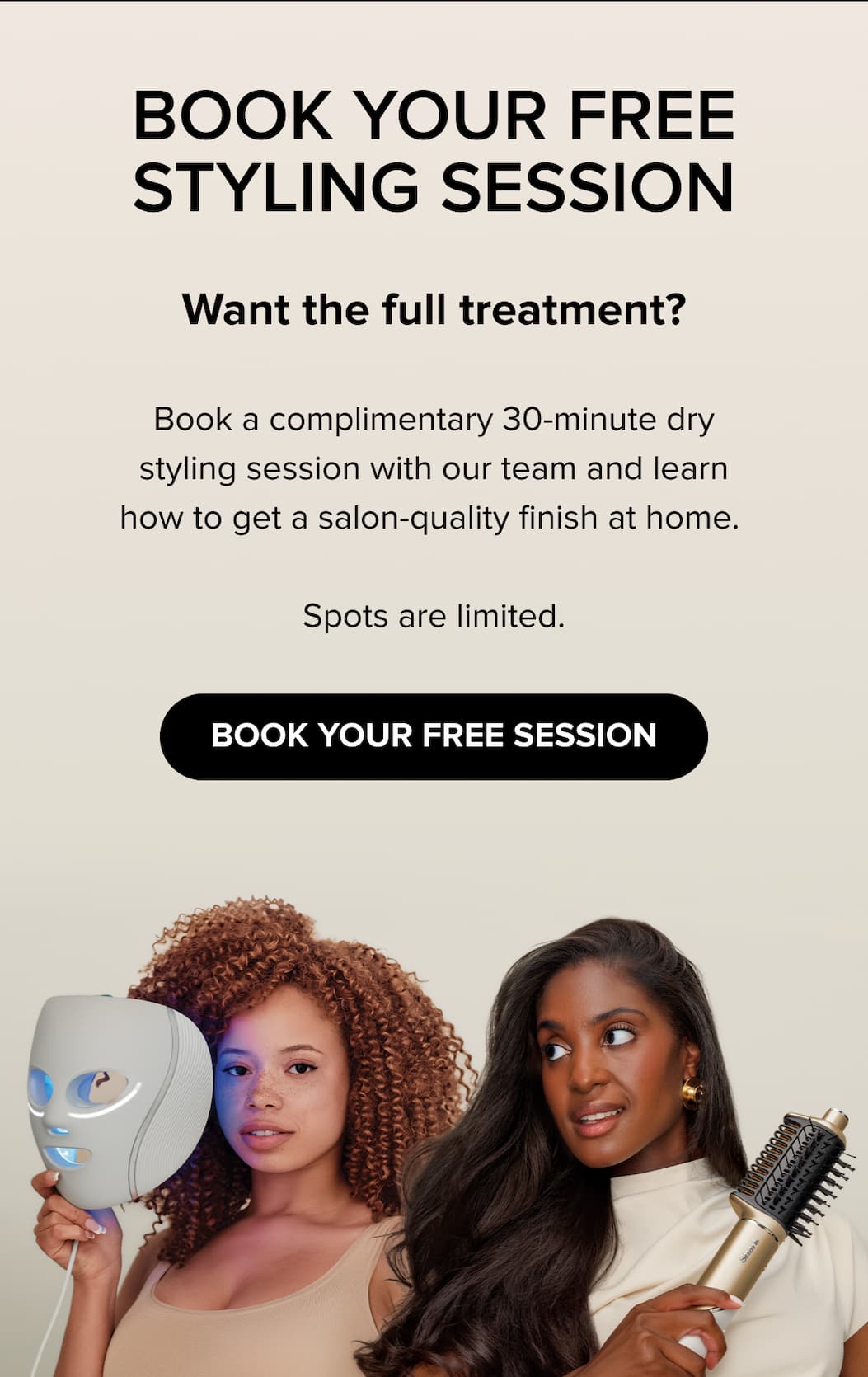 Book your free 30-minute dry styling session — salon-quality finish at home. Spots limited. BOOK YOUR FREE SESSION.