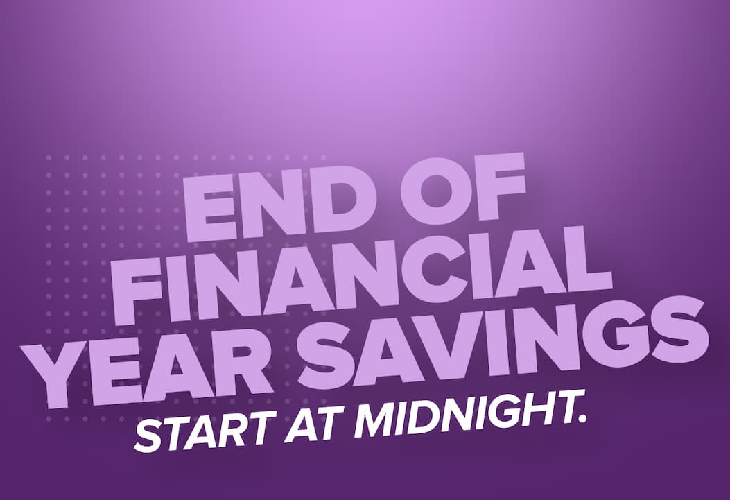 END OF FINANCIAL YEAR SAVINGS. START AT MIDNIGHT.