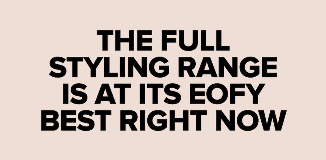 The full styling range is at its EOFY best right now