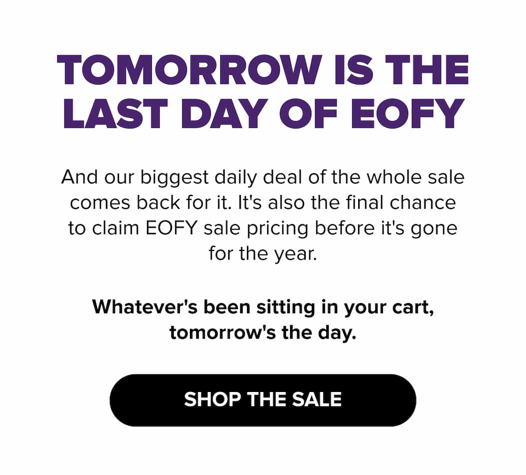 Tomorrow is the last day of EOFY - SHOP THE SALE