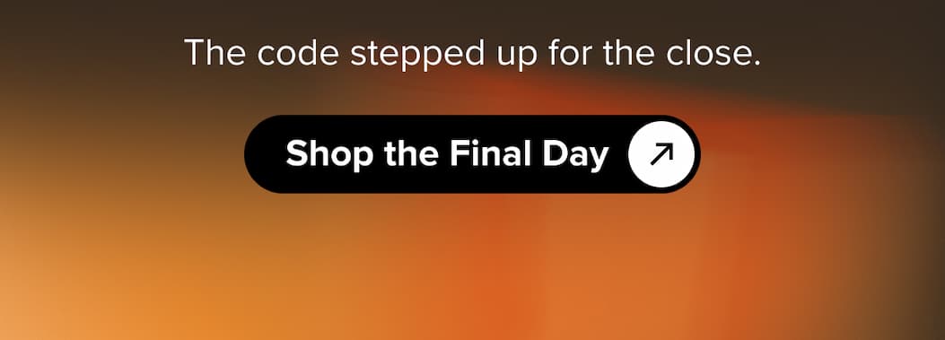 The code stepped up for the close. Shop the Final Day