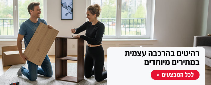 רהיטיים בהרכבה עצמית במחירים מיוחדים