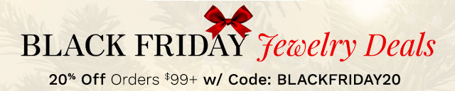 Black Friday Jewelry Deals | 20% Off Orders $99+ w/ Code: BLACKFRIDAY20