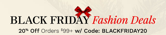 Black Friday Fashion Deals | 20% Off Orders $99+ w/ Code: BLACKFRIDAY20