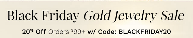 Black Friday Gold Jewelry Sale | 20% Off Orders $99+ w/ Code: BLACKFRIDAY20