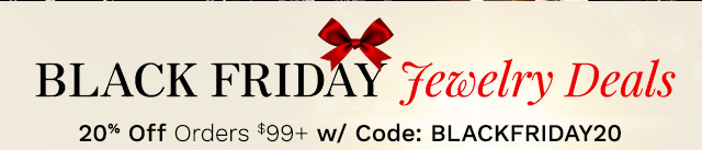 Black Friday Jewelry Deals | 20% Off Orders $99+ w/ Code: BLACKFRIDAY20