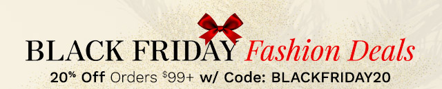 Black Friday Fashion Deals | 20% Off Orders $99+ w/ Code: BLACKFRIDAY20