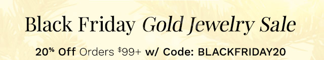 Black Friday Gold Jewelry Sale | 20% Off Orders $99+ w/ Code: BLACKFRIDAY20