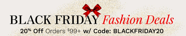 Black Friday Fashion Deals  | 20% Off Orders $99+ w/ Code: BLACKFRIDAY20