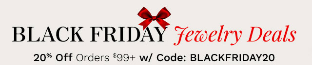 Black Friday Jewelry Deals | 20% Off Orders $99+ w/ Code: BLACKFRIDAY20