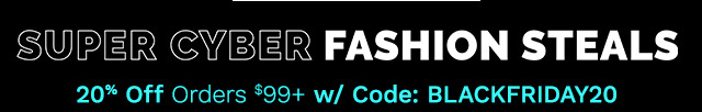 Super Cyber Fashion Steals  | 20% Off Orders $99+ w/ Code: BLACKFRIDAY20