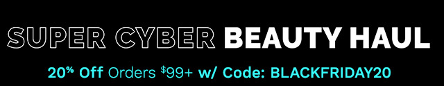 Super Cyber Beauty Haul  | 20% Off Orders $99+ w/ Code: BLACKFRIDAY20