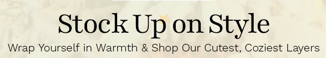 Stock Up on Style | Wrap Yourself in Warmth & Shop Our Cutest, Coziest Layers