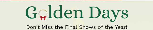 Golden Days | Don't Miss the Final Shows of the Year!