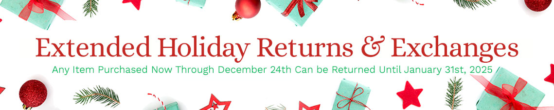 Extended Holiday Returns & Exchanges | Any Item Purchased Now Through December 24th Can be Returned Until January 31st, 2025