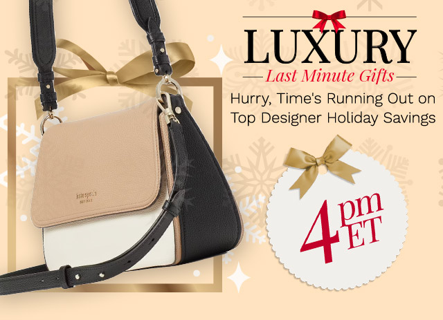 772-754 |  Luxury Last Minute Gifts | 4pm ET   | Hurry, Time's Running Out on Top Designer Holiday Saving