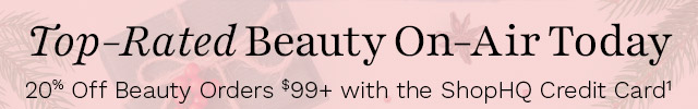 Top-Rated Beauty On-Air Today | 20% Off Beauty Orders $99+ with the ShopHQ Credit Card¹