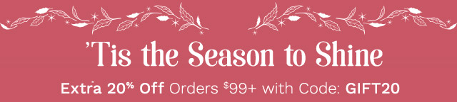 'Tis the Season to Shine |  Extra 20% Off Orders $99+ with Code: GIFT20