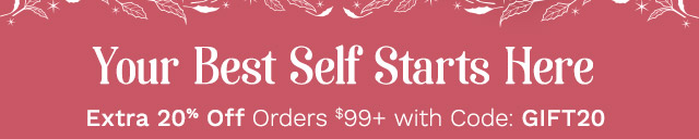 Your Best Self Starts Here | Extra 20% Off Orders $99+ with Code: GIFT20