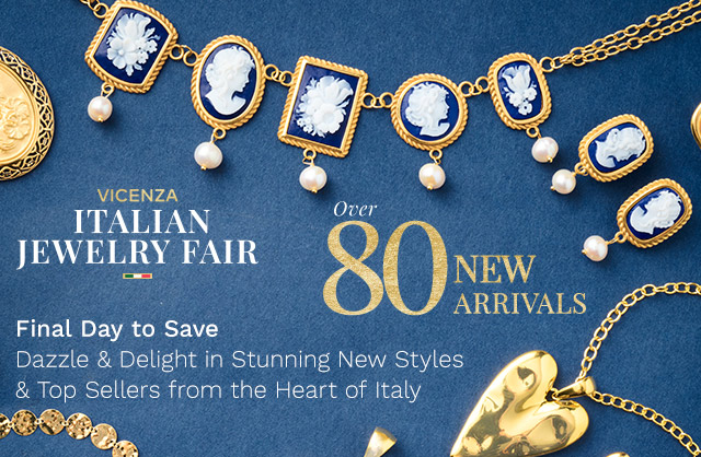 Vicenza Italian Jewelry Fair Over 80 New Arrivals | Final Day to Save