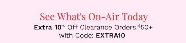 See What's On-Air Today | Extra 10% Off Clearance Orders $50+ w/ Code: EXTRA10