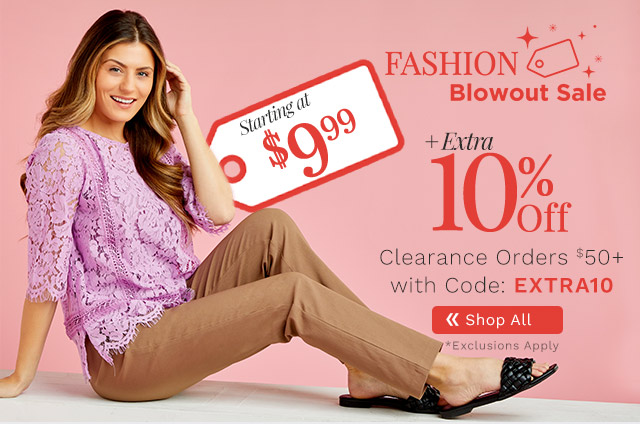 762-285, 752-201 Fashion Blowout Sale | Starting at $9.99 Plus Extra 10% Off Clearance Orders $50+ with Code: EXTRA10 *Exclusions Apply