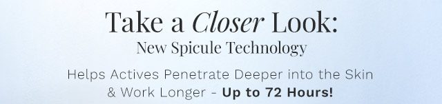 Take a Closer Look: New Spicule Technology | Spicule Technology Helps Actives Penetrate Deeper into the Skin & Keep Working Longer - Up to 72 Hours!