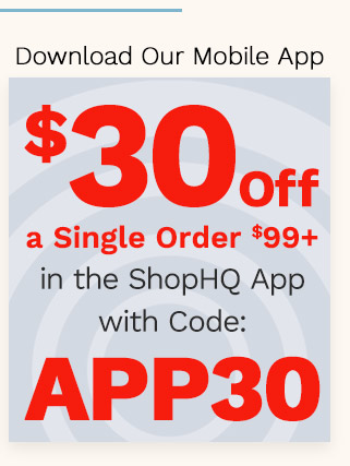 Download Our Mobile App | $30 Off a Single Order $99+ in the ShopHQ App with Code: APP30