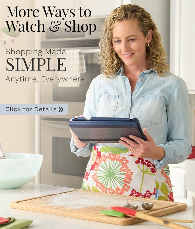 More Ways to Watch & Shop Shopping Made Simple - Anytime, Everywhere