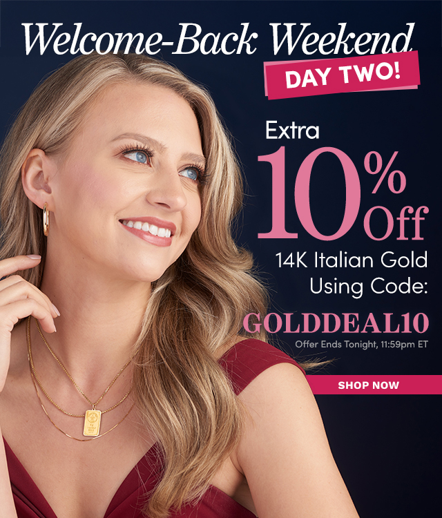 Welcome-Back Weekend Day Two! Extra 10% Off 14K Italian Gold Jewelry with Code: GOLDDEAL10 Offer Ends Tonight, 11:59pm ET