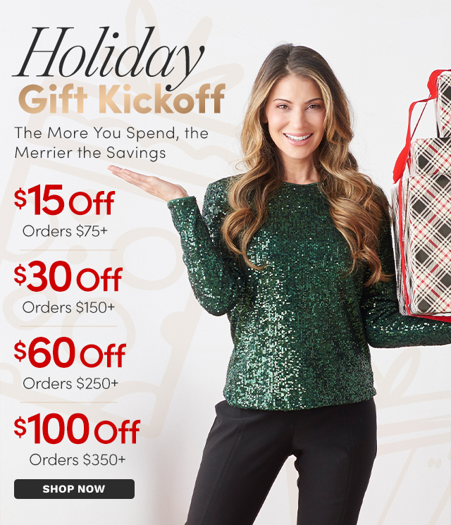 The More You Spend, the Merrier the Savings $15 Off $75 | $30 Off $150 | $60 Off $250 | $100 Off $350