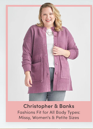Christopher & Banks | Fashions Fit for All Body Types Missy, Women's & Petite Sizes