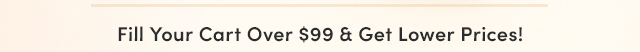 Fill Your Cart Over $99 & Get Lower Prices!