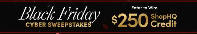 Black Friday Cyber Sweepstakes - Enter to Win: $250 ShopHQ Credit