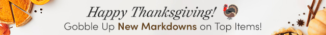 Happy Thanksgiving! Gobble Up New Markdowns on Top Items!