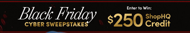 Black Friday Cyber Sweepstakes - Enter to Win: $250 ShopHQ Credit