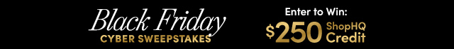 Black Friday Cyber Sweepstakes Enter to Win: $250 ShopHQ Credit